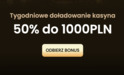 Tygodniowe doładowanie kasyna 50% do 1000PLN